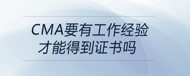 cma要有工作經(jīng)驗才能得到證書嗎