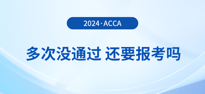 多次考acca沒通過,，還要報考2024年acca考試嗎,？