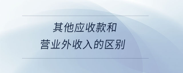 其他應(yīng)收款和營業(yè)外收入的區(qū)別