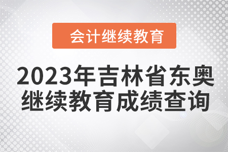 2023年吉林省會計東奧繼續(xù)教育成績查詢方式