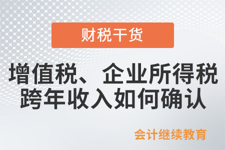 銷售貨物的增值稅,、企業(yè)所得稅跨年收入如何確認？