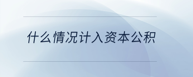 什么情況計(jì)入資本公積,？