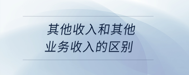 其他收入和其他業(yè)務(wù)收入的區(qū)別？