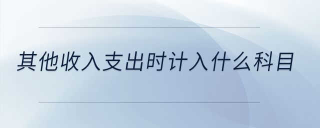 其他收入支出時(shí)計(jì)入什么科目？