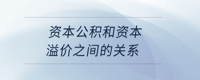 資本公積和資本溢價(jià)之間的關(guān)系,？