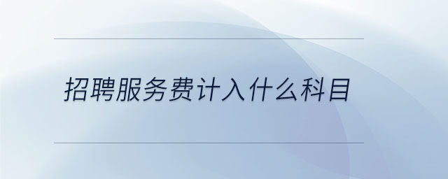 招聘服務(wù)費(fèi)計(jì)入什么科目