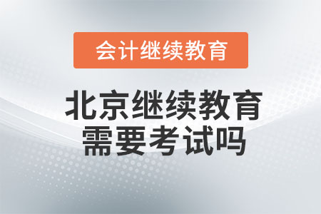 2023年北京會(huì)計(jì)繼續(xù)教育需要考試嗎,？