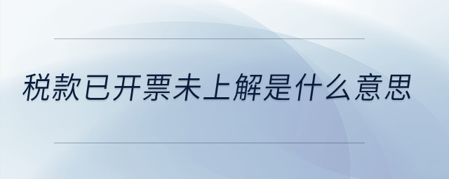 稅款已開(kāi)票未上解是什么意思？