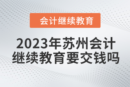 2023年蘇州會(huì)計(jì)繼續(xù)教育要交錢(qián)嗎？