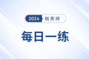 2024年稅務(wù)師練習(xí)題每日一練匯總2.3