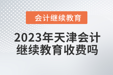 2023年天津會計繼續(xù)教育收費嗎,？