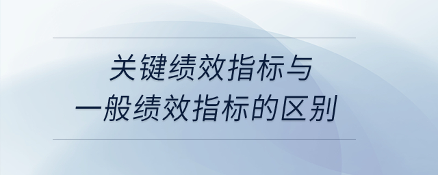 關(guān)鍵績效指標(biāo)與一般績效指標(biāo)的區(qū)別？