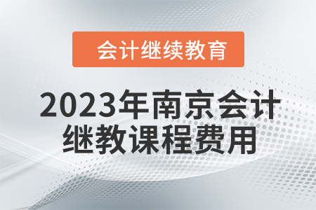 2023年南京會(huì)計(jì)繼續(xù)教育課程費(fèi)用是多少,？