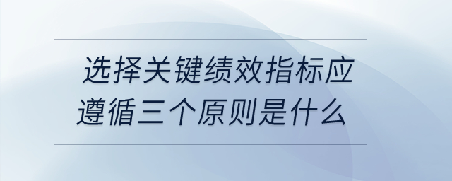 選擇關鍵績效指標應遵循三個原則是什么？