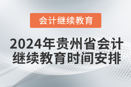 2024年貴州省會(huì)計(jì)繼續(xù)教育時(shí)間安排