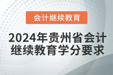 2024年貴州省會(huì)計(jì)繼續(xù)教育學(xué)分要求