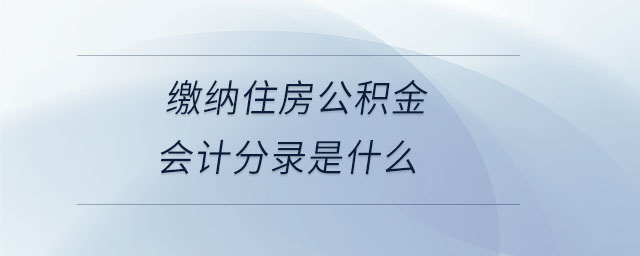 繳納住房公積金會計(jì)分錄是什么