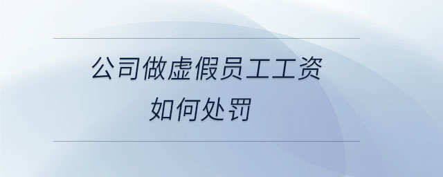 公司做虛假員工工資如何處罰