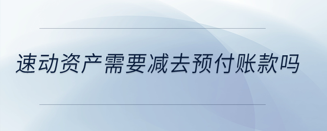 速動資產(chǎn)需要減去預付賬款嗎？