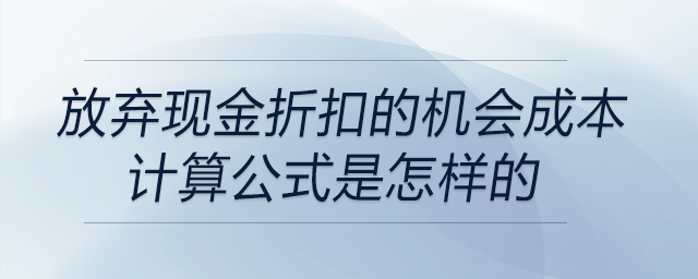 放棄現(xiàn)金折扣的機(jī)會(huì)成本計(jì)算公式是怎樣的