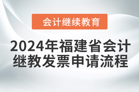 2024年福建省會計繼續(xù)教育發(fā)票申請流程