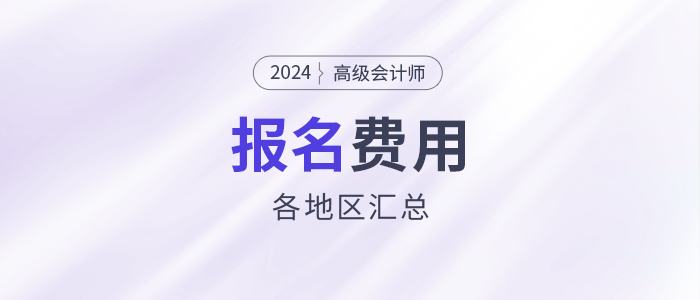 2024年高級會計師考試各地區(qū)報名費(fèi)用匯總