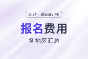 2024年高級(jí)會(huì)計(jì)師考試各地區(qū)報(bào)名費(fèi)用匯總