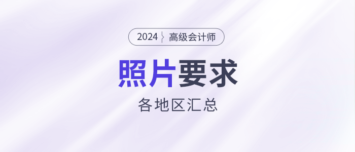 2024年高級會(huì)計(jì)師各地區(qū)報(bào)名照片要求匯總