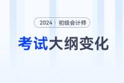 2024年初級會計(jì)師大綱有什么變化？