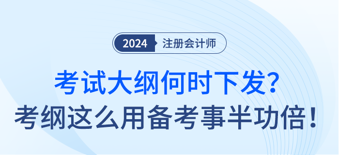 24年注會(huì)考試大綱何時(shí)下發(fā)？考綱這么用備考事半功倍,！