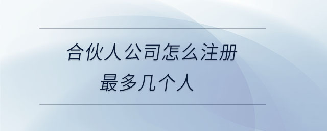 合伙人公司怎么注冊(cè)最多幾個(gè)人