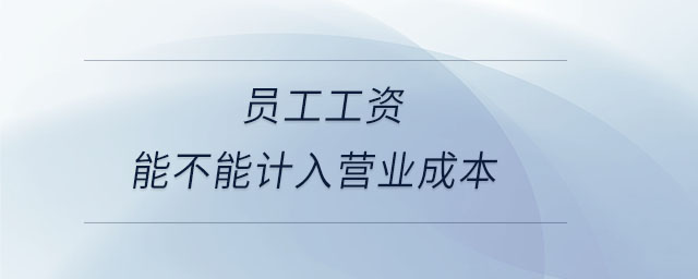 員工工資能不能計入營業(yè)成本