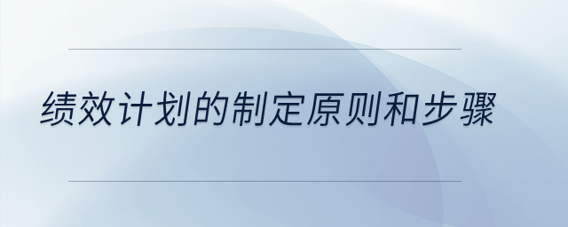 績(jī)效計(jì)劃的制定原則和步驟,？