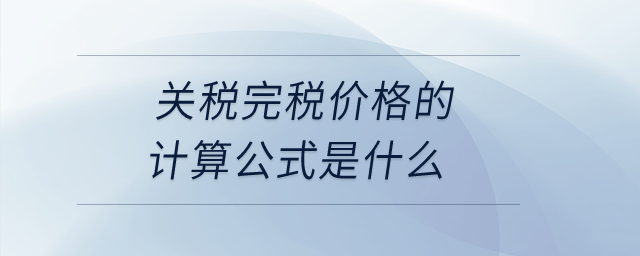 關(guān)稅完稅價格的計算公式是什么,？