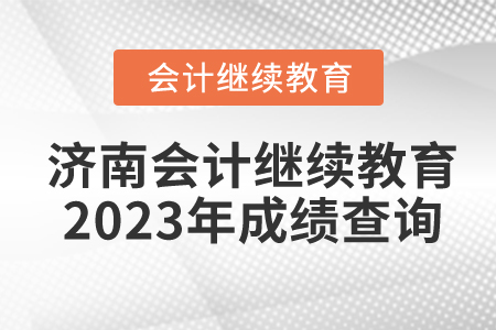 濟(jì)南會(huì)計(jì)繼續(xù)教育2023年成績(jī)查詢