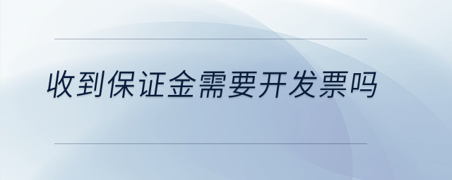 收到保證金需要開發(fā)票嗎,？