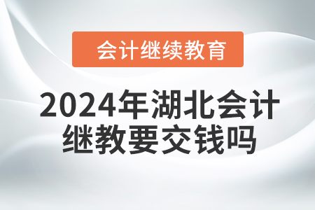 2024年湖北會計繼續(xù)教育要交錢嗎,？