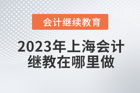 2023年上海會(huì)計(jì)繼續(xù)教育在哪里做,？