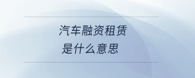 汽車融資租賃是什么意思