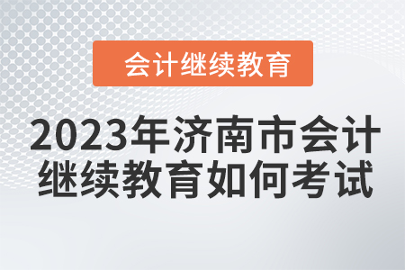 2023年濟(jì)南市會(huì)計(jì)繼續(xù)教育如何考試,？