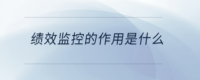績效監(jiān)控的作用是什么,？