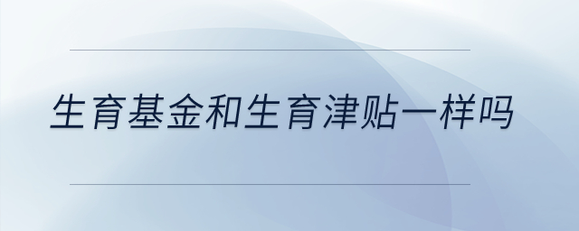 生育基金和生育津貼一樣嗎,？