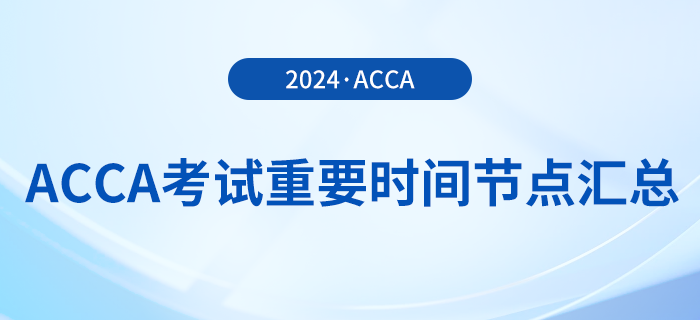 2024年acca考試重要時(shí)間節(jié)點(diǎn)匯總,！考生須知！