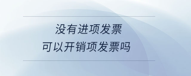 沒(méi)有進(jìn)項(xiàng)發(fā)票可以開(kāi)銷項(xiàng)發(fā)票嗎