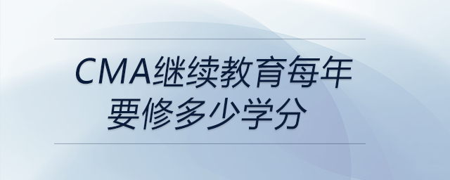 cma繼續(xù)教育每年要修多少學(xué)分