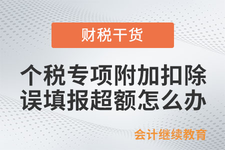 以前年度個(gè)人所得稅專項(xiàng)附加扣除誤填報(bào)超額怎么辦,？