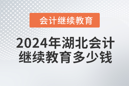 2024年湖北會計繼續(xù)教育多少錢,？