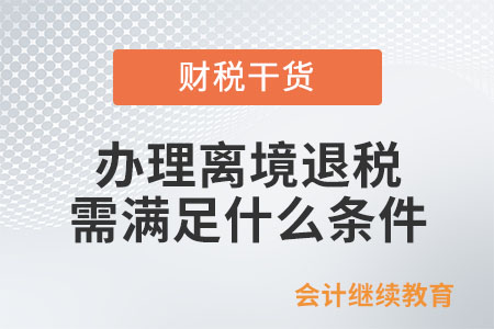 辦理離境退稅需滿足什么條件？具體流程有哪些,？