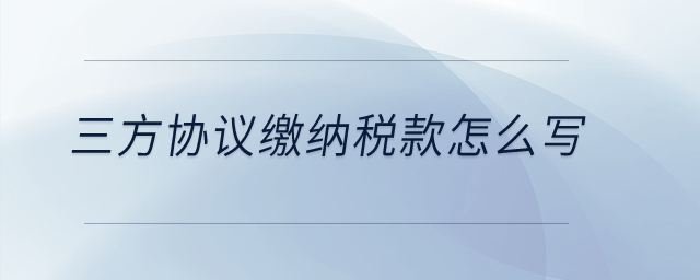 三方協(xié)議繳納稅款怎么寫？