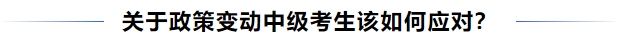 中級(jí)會(huì)計(jì)關(guān)于政策變動(dòng)中級(jí)考生該如何應(yīng)對(duì),？